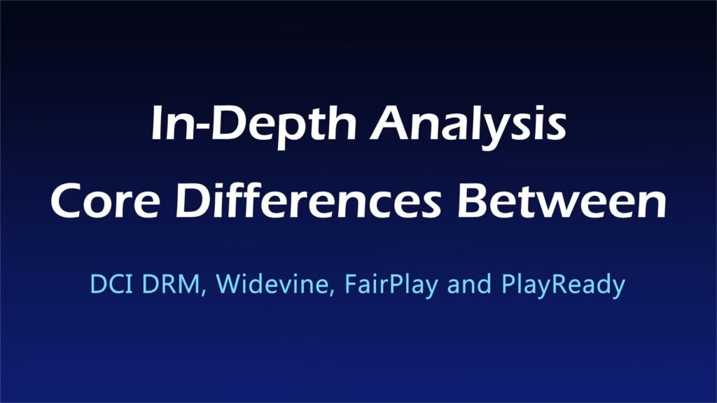 In-Depth Analysis: Core Differences Between DCI DRM, Widevine, FairPlay and PlayReady
