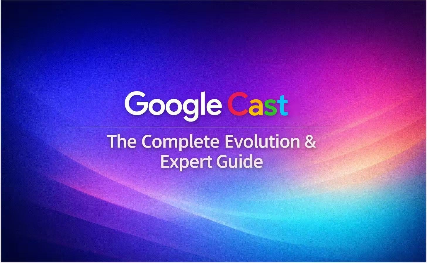 Google Cast: The Complete Evolution & Expert Guide