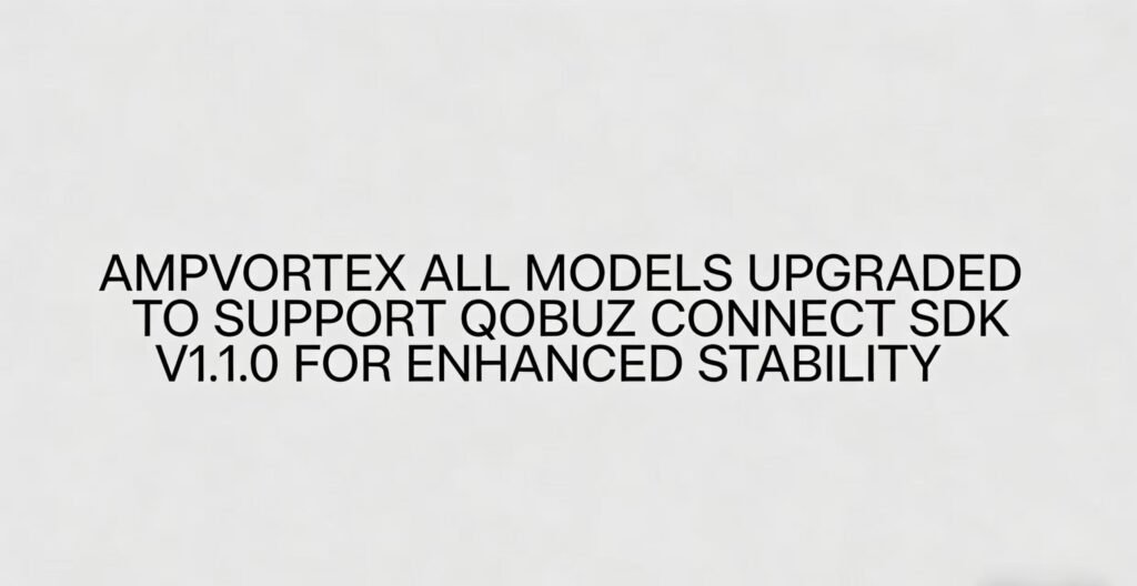 AmpVortex All Models Upgraded to Support Qobuz Connect SDK v1.1.0 for Enhanced Stability